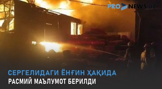 Сергелидаги ёнғин ҳақида расмий маълумот берилди