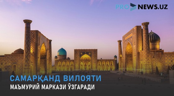 Самарқанд вилояти маъмурий маркази ўзгаради