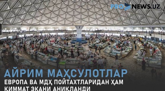 Айрим маҳсулотлар Европа ва МДҲ пойтахтларидан ҳам қиммат экани аниқланди
